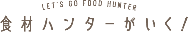 LET'S GO FOOD HANTER 食材ハンターがいく！