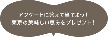 アンケートに答えて当てよう！東京の美味しい恵みをプレゼント！