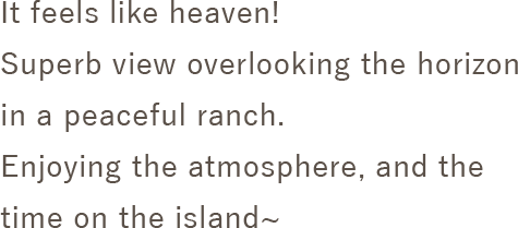 It feels like heaven! 
Superb view overlooking the horizon in a peaceful ranch. 
Enjoying the atmosphere, and the time on the island~