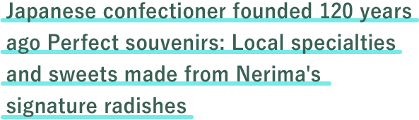 Japanese confectioner founded 120 years ago
Perfect souvenirs: Local specialties and sweets made from Nerima's signature radishes