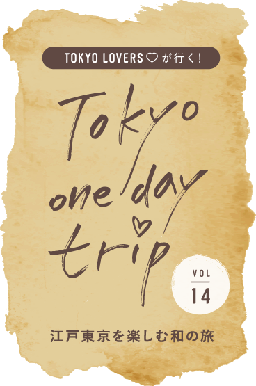 TOKYO LOVERSが行く！ Tokyo one day trip VOL.14 江戸東京を楽しむ和の旅