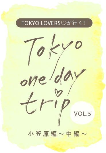TOKYO LOVERSが行く！ Tokyo one day trip VOL.5 小笠原編（中編）
